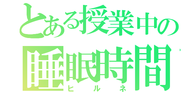 とある授業中の睡眠時間（ヒルネ）