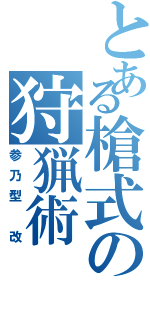 とある槍式の狩猟術（参乃型　改）