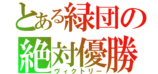 とある緑団の絶対優勝（ヴィクトリー）