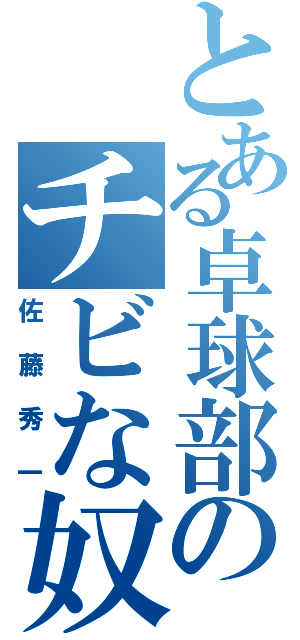 とある卓球部のチビな奴（佐藤秀一）