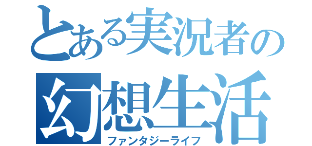 とある実況者の幻想生活（ファンタジーライフ）