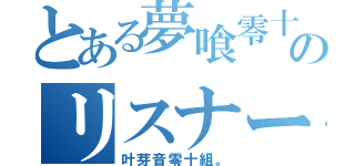 とある夢喰零十のリスナー（叶芽音零十組。）