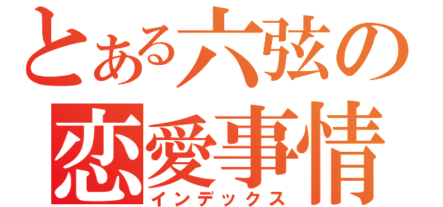 とある六弦の恋愛事情（インデックス）