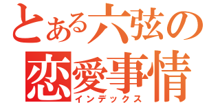 とある六弦の恋愛事情（インデックス）