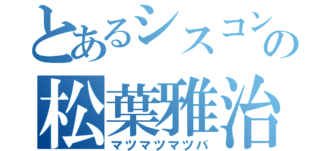 とあるシスコンの松葉雅治（マツマツマツバ）