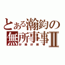 とある瀚鈞の無所事事Ⅱ（好睡好睡）