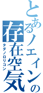 とあるノエインの存在空気（タダノロリコン）