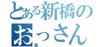 とある新橋のおっさん（坂）