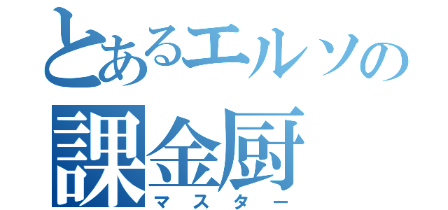 とあるエルソの課金厨（マスター）