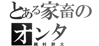 とある家畜のオンタ（岡村幹大）