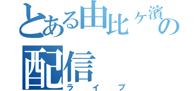 とある由比ヶ濱の配信（ライブ）