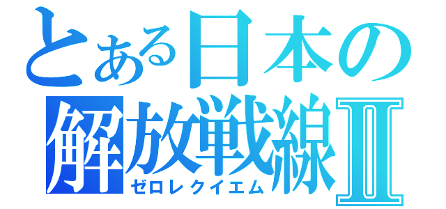 とある日本の解放戦線Ⅱ（ゼロレクイエム）