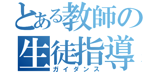 とある教師の生徒指導（ガイダンス）