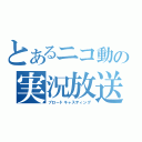 とあるニコ動の実況放送（ブロードキャスティング）