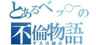 とあるベッ〇ーの不倫物語（ゲスの極み）