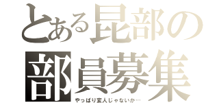 とある昆部の部員募集（やっぱり変人じゃないか…）