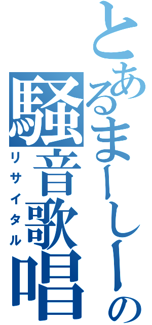 とあるまーしーの騒音歌唱（リサイタル）