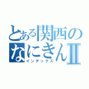 とある関西のなにきんⅡ（インデックス）