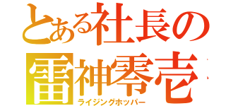 とある社長の雷神零壱（ライジングホッパー）