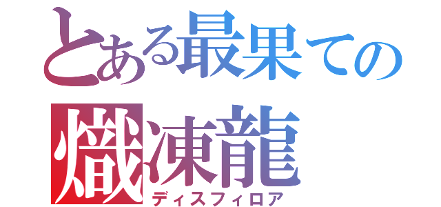 とある最果ての熾凍龍（ディスフィロア）