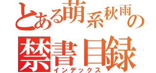 とある萌系秋雨の禁書目録（インデックス）