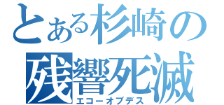 とある杉崎の残響死滅（エコーオブデス）