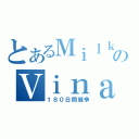 とあるＭｉｌｋｅｙのＶｉｎａｌｙの（１８０日間戦争）