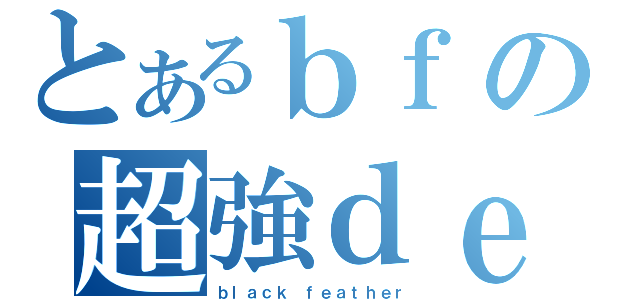 とあるｂｆの超強ｄｅｃｋ（ｂｌａｃｋ ｆｅａｔｈｅｒ）