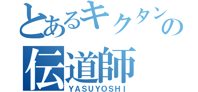 とあるキクタンの伝道師（ＹＡＳＵＹＯＳＨＩ）