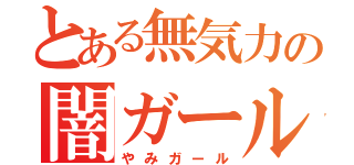 とある無気力の闇ガール（やみガール）