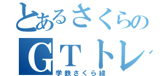 とあるさくらのＧＴトレイン（学鉄さくら線）