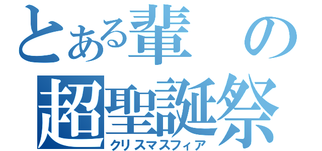 とある輩の超聖誕祭（クリスマスフィア）