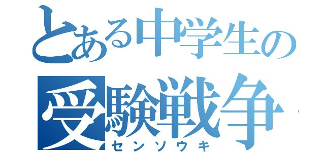 とある中学生の受験戦争（センソウキ）