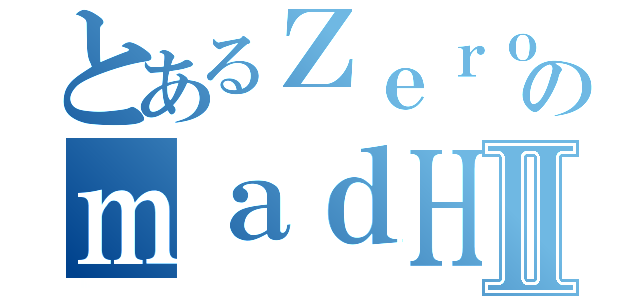 とあるＺｅｒｏのｍａｄＨｅｒｏⅡ（）