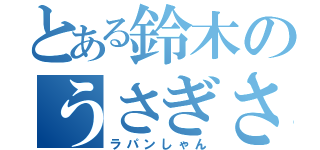 とある鈴木のうさぎさん（ラパンしゃん）