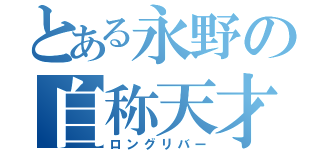 とある永野の自称天才（ロングリバー）