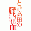 とある高田の脳内出血（スプラッシャー）