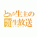 とある生主の顎生放送（とりばーど）