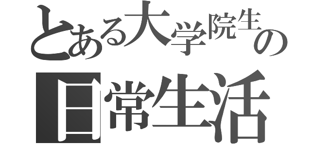 とある大学院生の日常生活（）