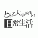 とある大学院生の日常生活（）