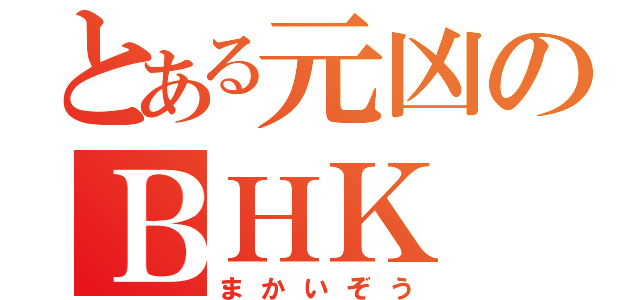 とある元凶のＢＨＫ（まかいぞう）