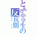 とある中学生の反抗期（ばばーウゼ）