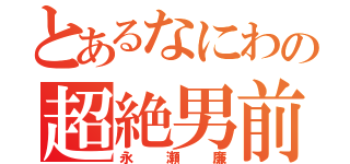 とあるなにわの超絶男前（永瀬廉）