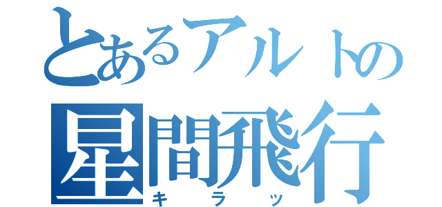 とあるアルトの星間飛行（キラッ）