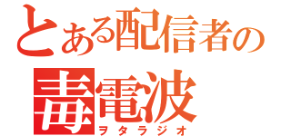 とある配信者の毒電波（ヲタラジオ）