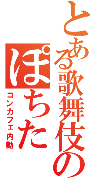 とある歌舞伎のぽちた（コンカフェ内勤）