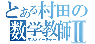 とある村田の数学教師Ⅱ（マスティーチャー）