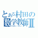 とある村田の数学教師Ⅱ（マスティーチャー）