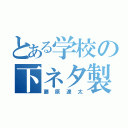 とある学校の下ネタ製造機（藤原遼太）