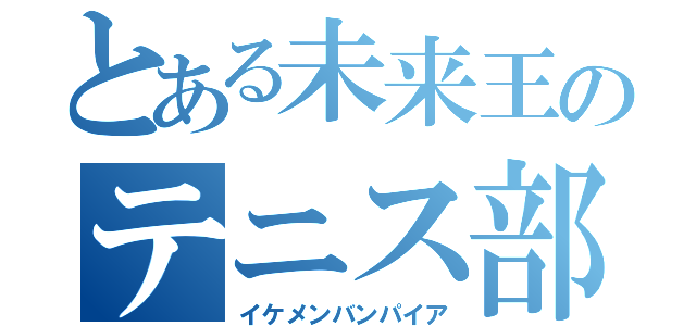 とある未来王のテニス部生活（イケメンバンパイア）